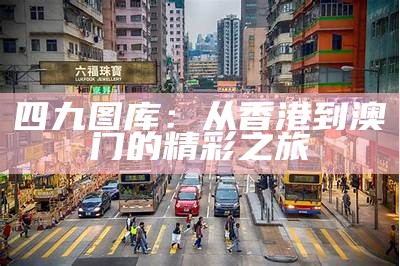 四九图库：从香港到澳门的精彩之旅