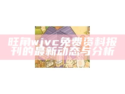 旺角wjvc免费资料报刊的最新动态与分析