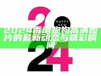 2024香港跑狗高清图片的最新动态与精彩瞬间