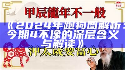 《2024年跑狗图解析：今期4不像的深层含义与解读》