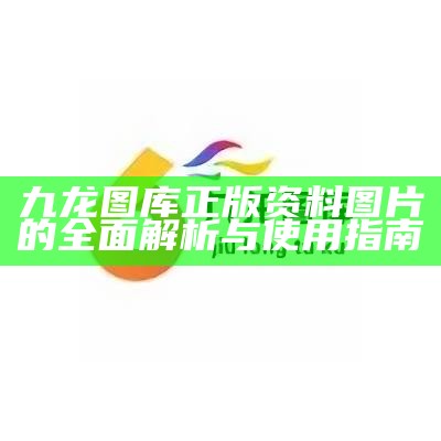 九龙图库正版资料图片的全面解析与使用指南