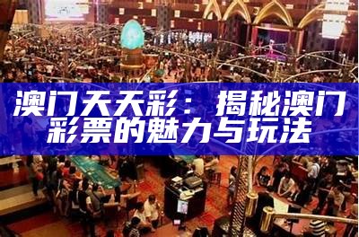 澳门天天彩：揭秘澳门彩票的魅力与玩法