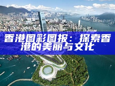 香港图彩图报：探索香港的美丽与文化