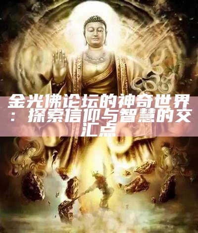 金光佛论坛的神奇世界：探索信仰与智慧的交汇点