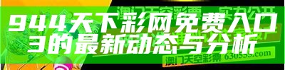 944天下彩网免费入口3的最新动态与分析