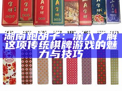 湖南跑胡子：深入了解这项传统棋牌游戏的魅力与技巧