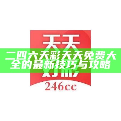 二四六天彩天天免费大全的最新技巧与攻略