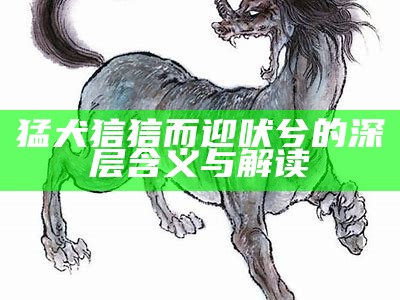 猛犬狺狺而迎吠兮的深层含义与解读