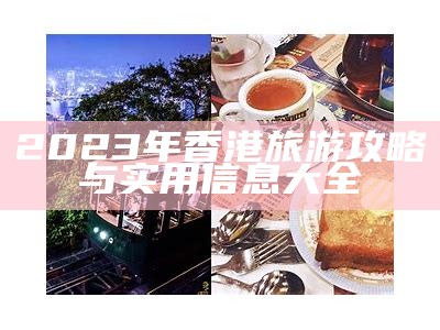 2023年香港旅游攻略与实用信息大全