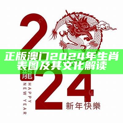 正版澳门2024年生肖表图及其文化解读