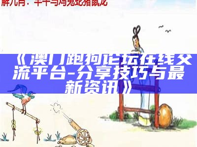 《澳门跑狗论坛在线交流平台 - 分享技巧与最新资讯》