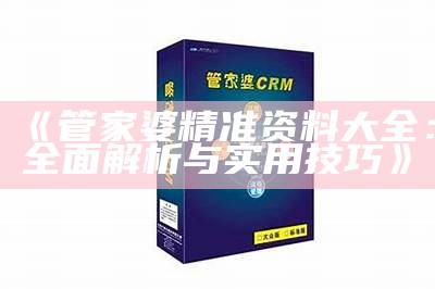 《管家婆精准资料大全：全面解析与实用技巧》