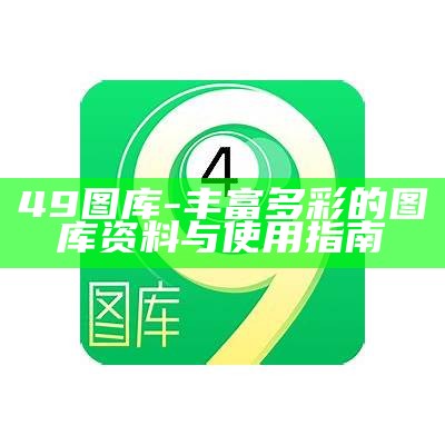 49图库-丰富多彩的图库资料与使用指南