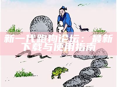 新一代跑狗论坛：最新下载与使用指南