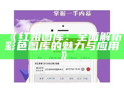 《红姐统一图库大全：电信用户的最佳选择，高清彩图尽在掌握》