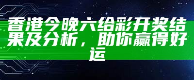 香港今晚六给彩开奖结果及分析，助你赢得好运