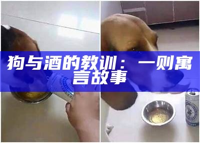 狗与酒的教训：一则寓言故事