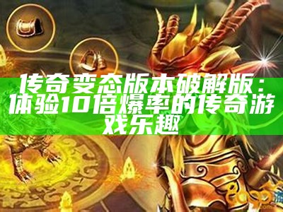 传奇变态版本破解版：体验10倍爆率的传奇游戏乐趣