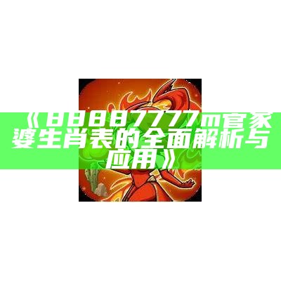 《88887777m管家婆生肖表的全面解析与应用》