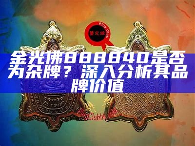 金光佛888840是否为杂牌？深入分析其品牌价值