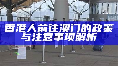 香港人前往澳门是否需要签证？详细解答与注意事项