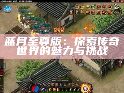 蓝月至尊版：探索传奇世界的魅力与挑战