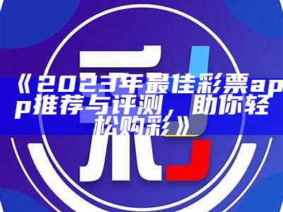 《2023年最佳彩票app推荐与评测，助你轻松购彩》