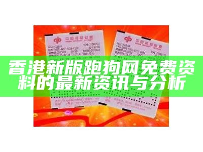 香港新版跑狗网免费资料的最新资讯与分析