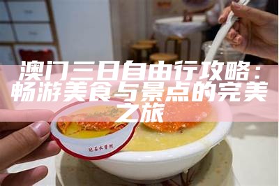 澳门三日自由行攻略：畅游美食与景点的完美之旅