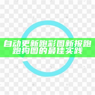 自动更新跑彩图新报跑跑狗图的最佳实践