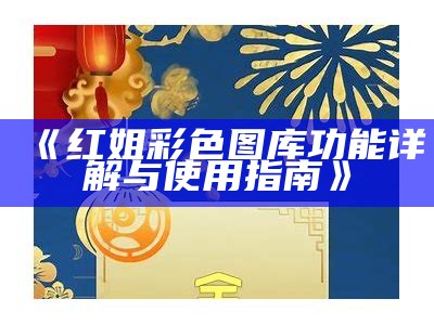 电信红姐统一彩图库：全面解析与使用指南