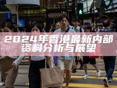 2024年香港最新内部资料分析与展望