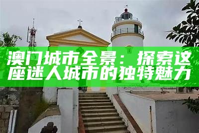 澳门一日游必打卡景点推荐，畅游美丽之城