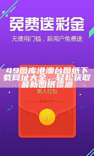 49图库港澳台图纸下载网址大全，轻松获取最新图纸资源