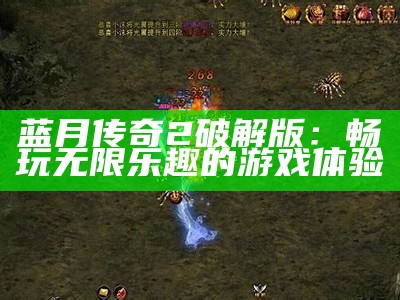 蓝月传奇2破解版：畅玩无限乐趣的游戏体验