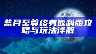 蓝月至尊终身返利版攻略与玩法详解