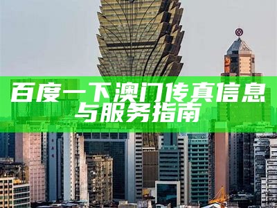 百度一下澳门传真信息与服务指南