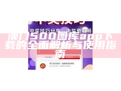 澳门500图库app下载的全面解析与使用指南