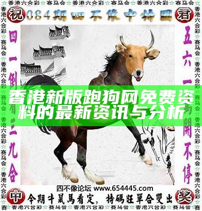 香港新版跑狗网免费资料的最新资讯与分析