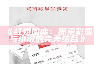 《红姐图库：探索彩图与小说的完美结合》