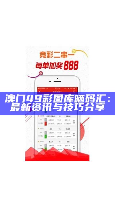 澳门49彩图库晒码汇：最新资讯与技巧分享