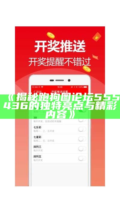 《揭秘跑狗图论坛555436的独特亮点与精彩内容》