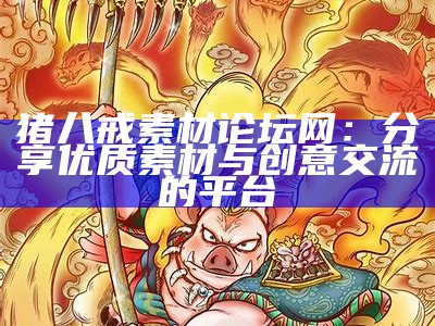 猪八戒素材论坛网：分享优质素材与创意交流的平台