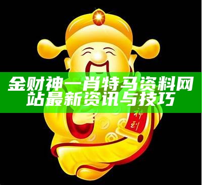 金财神一肖特马资料网站最新资讯与技巧