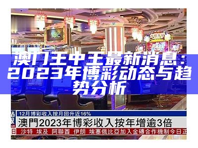 澳门王中王最新消息：2023年博彩动态与趋势分析