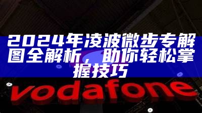 2024年凌波微步专解图全解析，助你轻松掌握技巧