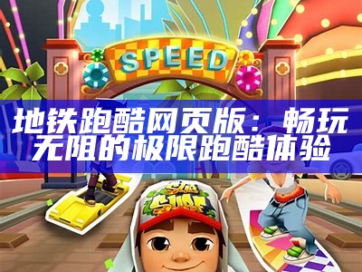 地铁跑酷网页版：畅玩无阻的极限跑酷体验