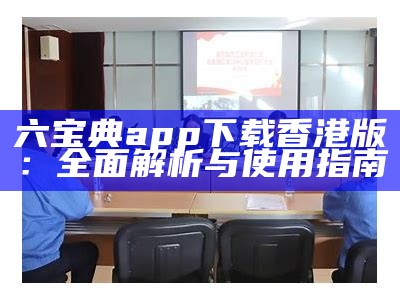 六宝典app下载香港版：全面解析与使用指南