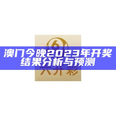 澳门今晚2023年开奖结果分析与预测