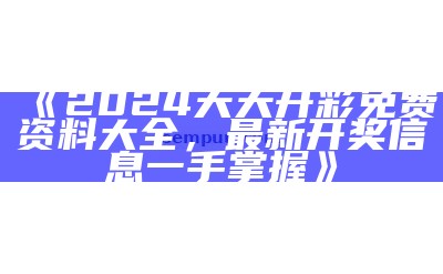 《2024天天开彩免费资料大全，最新开奖信息一手掌握》